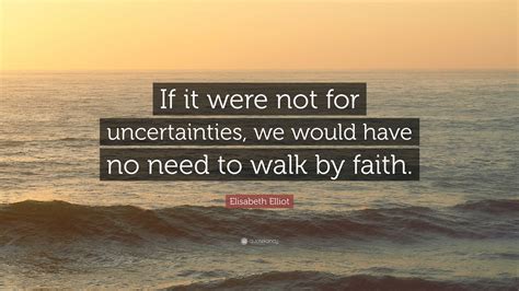 Elisabeth Elliot Quote “if It Were Not For Uncertainties We Would