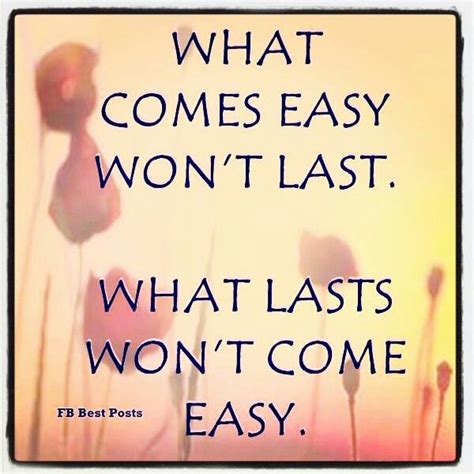 What Comes Easy Wont Last What Lasts Wont Come Easy