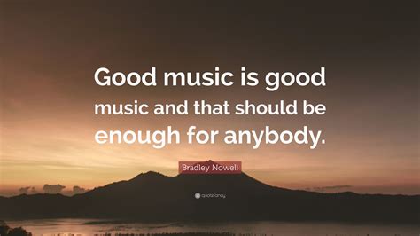 Discover bradley nowell famous and rare quotes. Bradley Nowell Quote: "Good music is good music and that should be enough for anybody." (7 ...