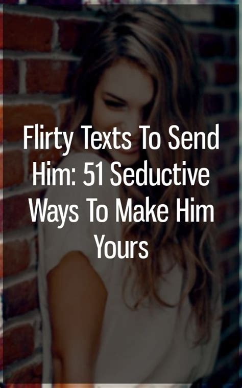 Flirty Texts To Send Him 51 Seductive Ways To Make Him Yours Zodiac Facts Relationship Facts