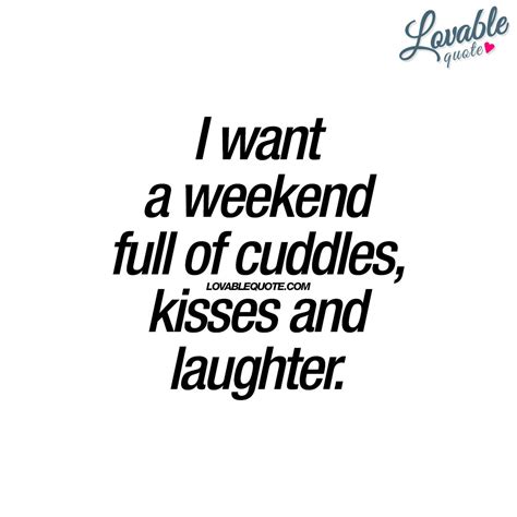 A Quote That Says I Want A Weekend Full Of Cuddles Kisses And Laughter