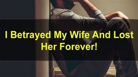 i betrayed my wife and lost her forever youtube