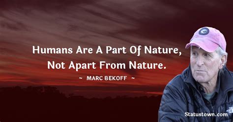 Humans Are A Part Of Nature Not Apart From Nature Marc Bekoff Quotes