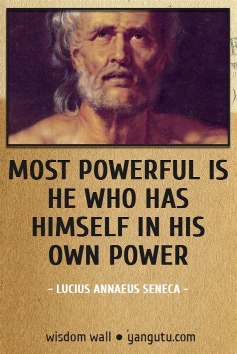 Most Powerful Is He Who Has Himself In His Own Power ~ Lucius Annaeus