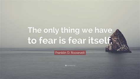 franklin d roosevelt quote “the only thing we have to fear is fear itself ”