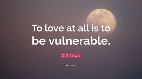 C S Lewis Quote To Love At All Is To Be Vulnerable