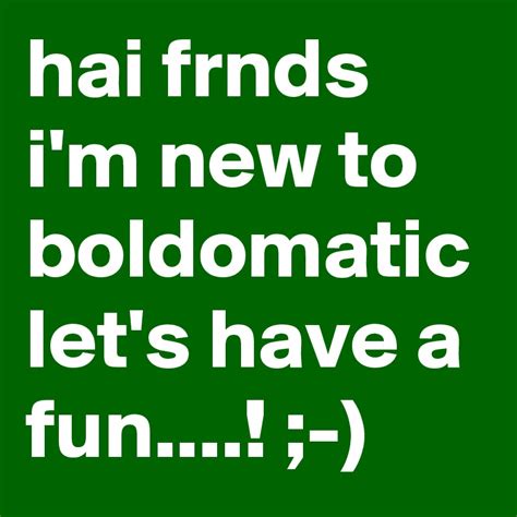 Hai Frnds Im New To Boldomatic Lets Have A Fun Post By