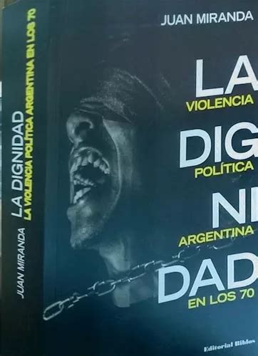 Dignidad La Violencia Politica Argentina En Los 70 De Miranda Juan