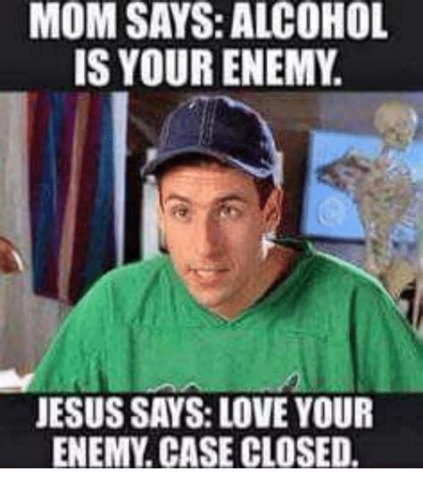 Mom Says Alcohol Is Your Enemy Jesus Says Love Your Enemy Case Closed