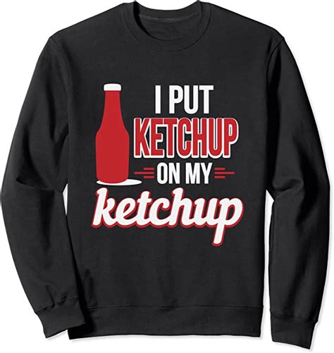 I Put Ketchup On My Ketchup Funny Ketchup Lover Sweatshirt