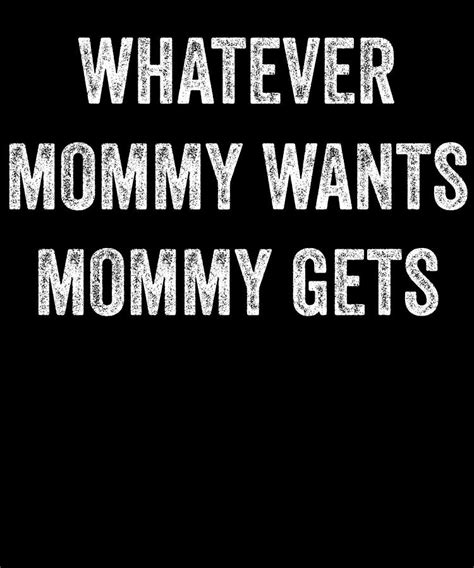 Whatever Mommy Wants Mommy Gets Digital Art By Jane Keeper Pixels