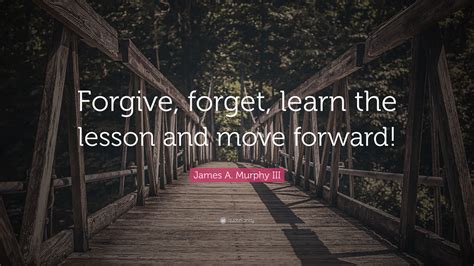 James A Murphy Iii Quote Forgive Forget Learn The Lesson And Move