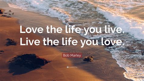 Bob Marley Quote “love The Life You Live Live The Life You Love” 25 Wallpapers Quotefancy
