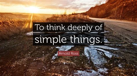Arnold Ross Quote To Think Deeply Of Simple Things 9 Wallpapers