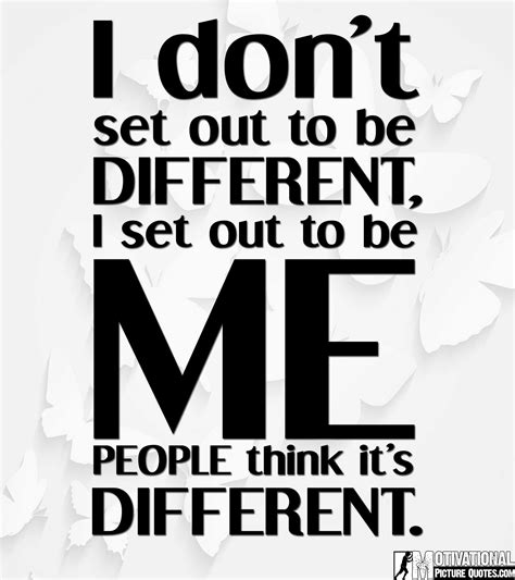 A Quote That Says I Dont Set Out To Be Different Set Out To Be Me