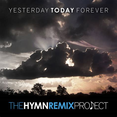 Yesterday Today Forever The Hymn Remix Project Justin Chow