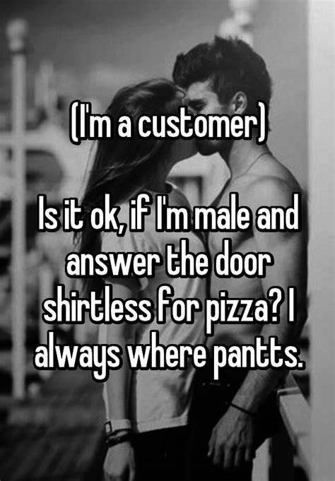 I M A Customer Is It Ok If I M Male And Answer The Door Shirtless For Pizza I Always Where