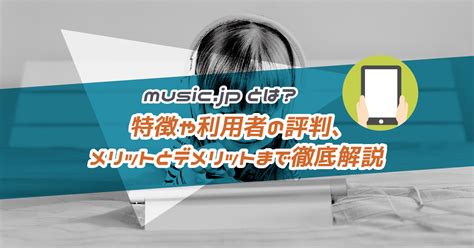 Musicjpとは？特徴や利用者の評判、メリットとデメリットまで徹底解説