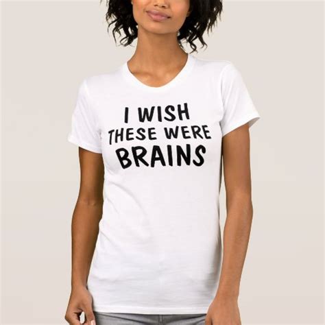 I Wish These Were Brains T Shirt Zazzle