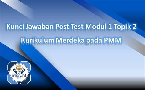Kunci Jawaban Post Test Modul 1 Topik 2 Kurikulum Merdeka Pada PMM