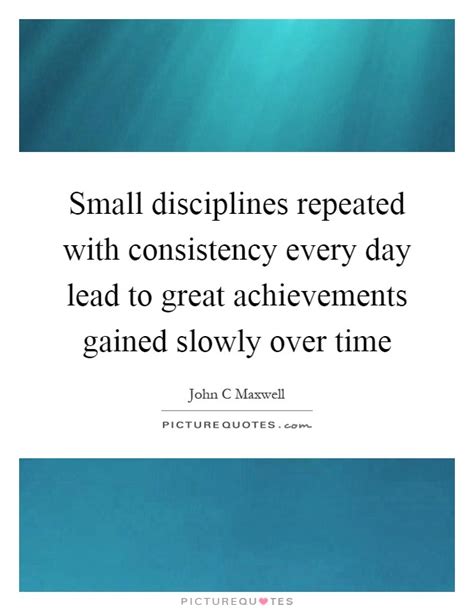 Small Disciplines Repeated With Consistency Every Day Lead To