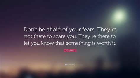 C Joybell C Quote Dont Be Afraid Of Your Fears Theyre Not There To Scare You Theyre