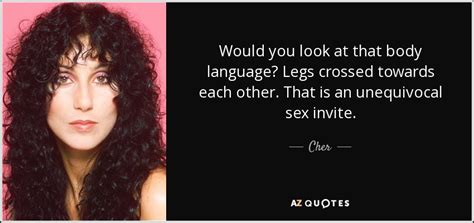 cher quote would you look at that body language legs crossed towards