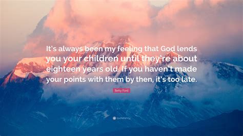 Betty Ford Quote Its Always Been My Feeling That God Lends You Your