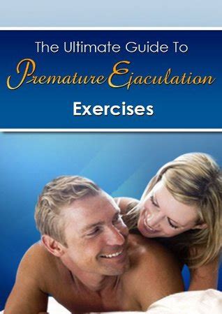 The Ultimate Guide To Premature Ejaculation Exercises A Complete System To Help You Master Pe