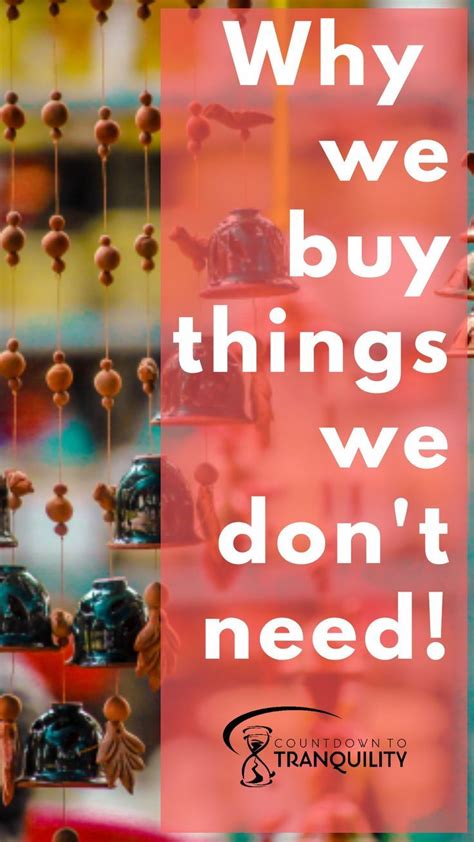 It's about time we stopped buying things we don't need with money we don't have to impress people we don't like. 25 Reasons Why We Buy Things We Don't Need