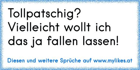 Ich bin kein mensch, den man besonders mag. Tollpatschig? Vielleicht wollt ich das ja fallen lassen!
