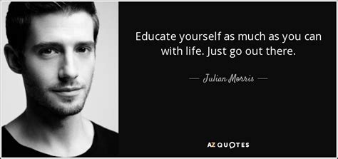 Julian Morris Quote Educate Yourself As Much As You Can With Life Just