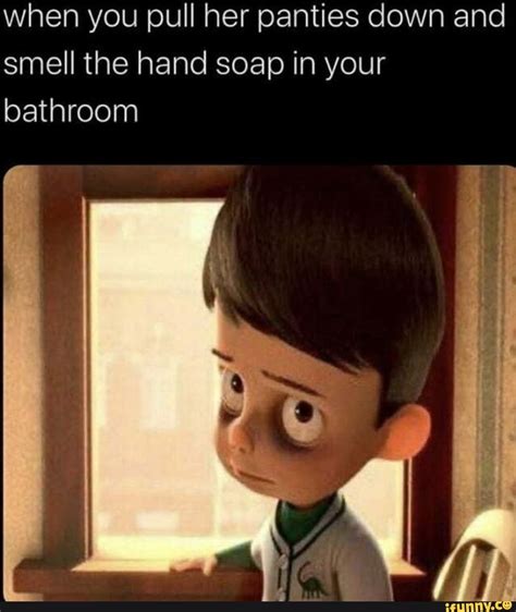 When You Pull Her Panties Down And Smell The Hand Soap In Your Bathroom Ifunny Brazil