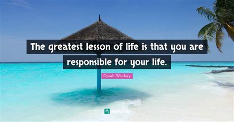 The Greatest Lesson Of Life Is That You Are Responsible For Your Life