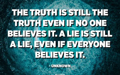 The Truth Is Still The Truth Even If No One Believes It A Lie Is Still A Lie Even If Everyone
