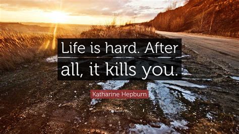 Katharine Hepburn Quote Life Is Hard After All It Kills You