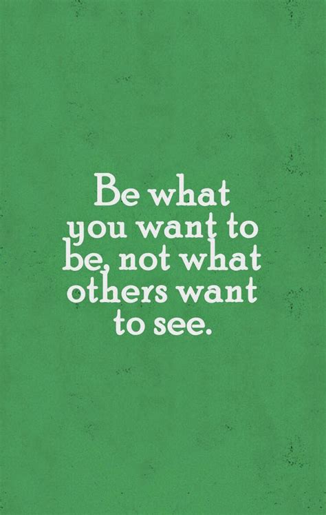 Be What You Want To Be Not What Others Want To See Quotes