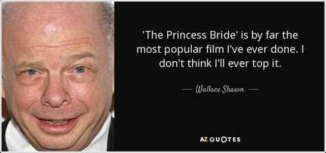'i know this must come as something of a surprise to you, since all i've ever done is scorn you and degrade you and taunt you, but i have loved you for several hours now, and every. Wallace Shawn quote: 'The Princess Bride' is by far the ...