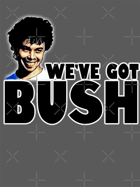We Ve Got Bush Poster For Sale By Jtk667 Redbubble