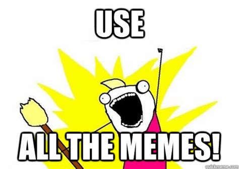 Use All The Memes Do All The Things Quickmeme