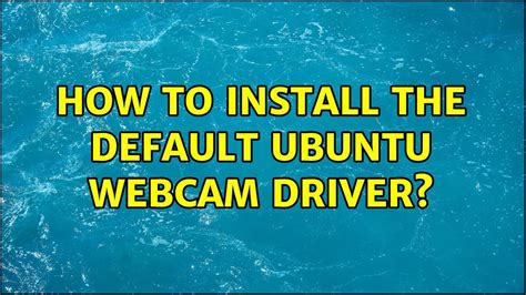 ubuntu how to install the default ubuntu webcam driver youtube
