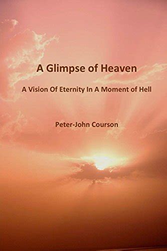 A Glimpse Of Heaven A Vision Of Eternity In A Moment Of Hell By Peter