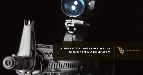 5 Ways To Improve Ar 15 Shooting Accuracy Bootleg Inc