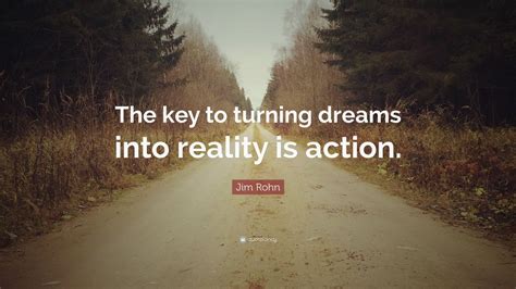 Jim Rohn Quote The Key To Turning Dreams Into Reality Is Action 12