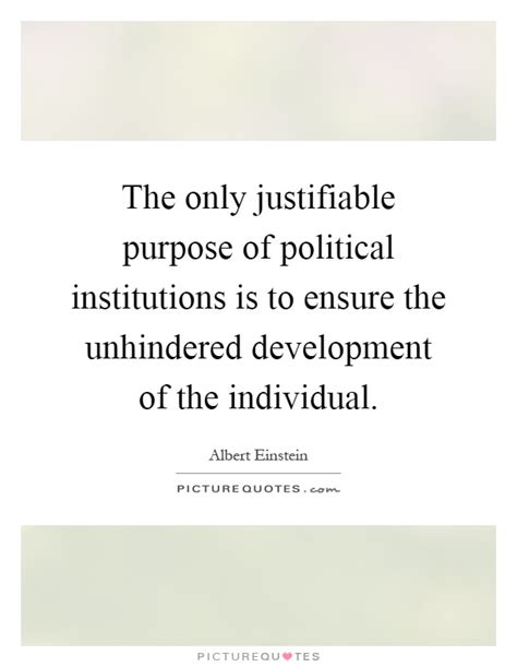 The Only Justifiable Purpose Of Political Institutions Is To