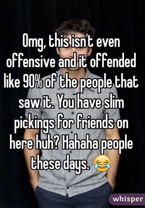 If You Get Offended At Just About Anything We Cant Be Friends Not