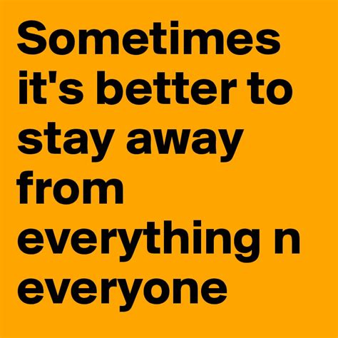 Sometimes Its Better To Stay Away From Everything N Everyone Post By