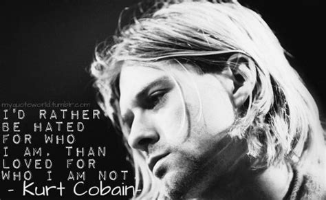 Just wanting to be accepted for who i am without all the hate. Quote World - Kurt Cobain I'd rather be hated for who i am....