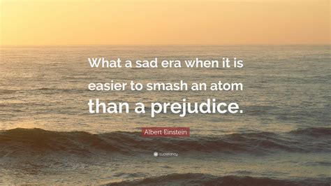 Albert Einstein Quote “what A Sad Era When It Is Easier To Smash An