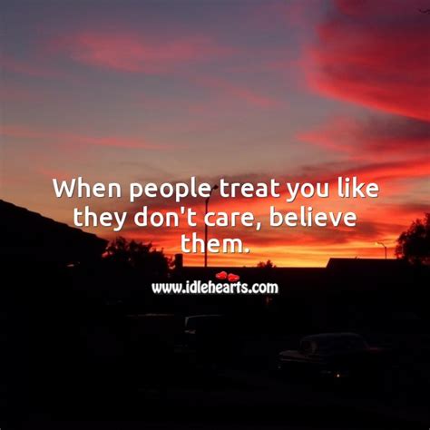 When People Treat You Like They Dont Care Believe Them Idlehearts